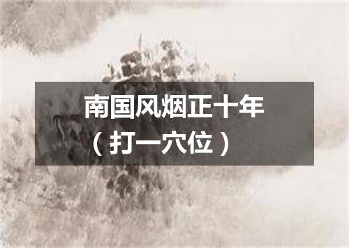 南国风烟正十年（打一穴位）