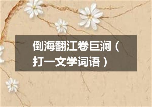 倒海翻江卷巨澜（打一文学词语）