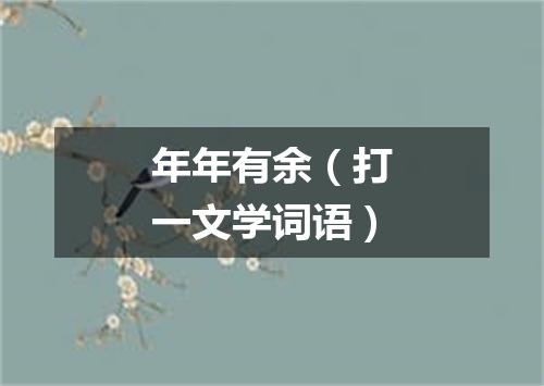年年有余（打一文学词语）