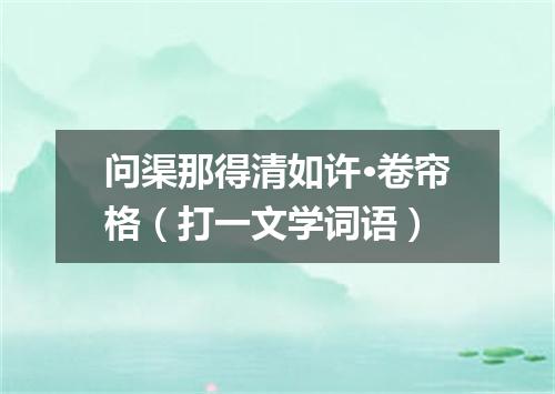 问渠那得清如许·卷帘格（打一文学词语）