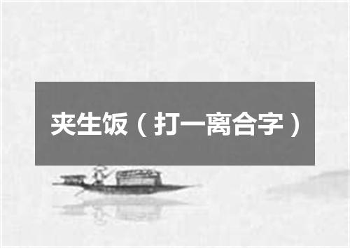 夹生饭（打一离合字）