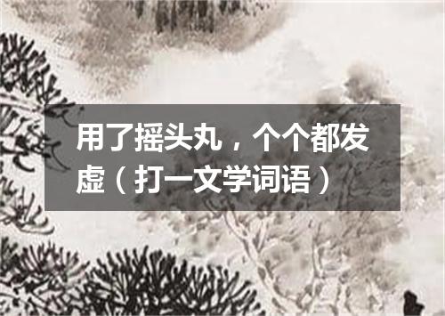 用了摇头丸，个个都发虚（打一文学词语）