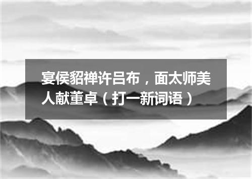 宴侯貂禅许吕布，面太师美人献董卓（打一新词语）
