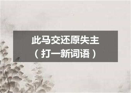 此马交还原失主（打一新词语）