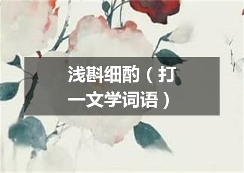 浅斟细酌（打一文学词语）