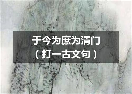 于今为庶为清门（打一古文句）