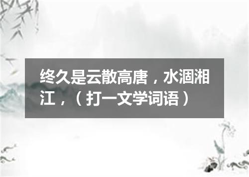 终久是云散高唐，水涸湘江，（打一文学词语）