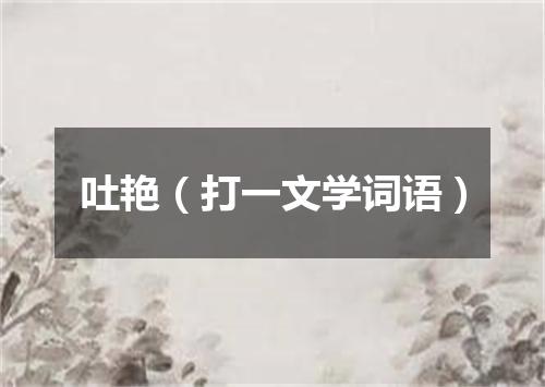 吐艳（打一文学词语）
