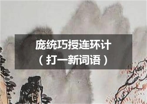 庞统巧授连环计（打一新词语）