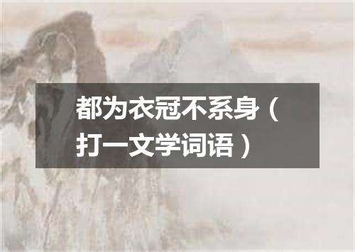 都为衣冠不系身（打一文学词语）