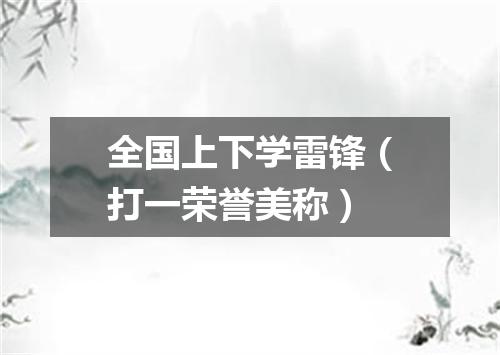 全国上下学雷锋（打一荣誉美称）