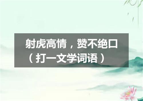 射虎高情，赞不绝口（打一文学词语）