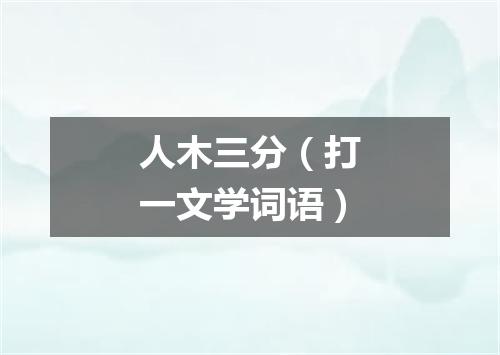 人木三分（打一文学词语）