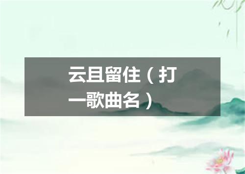 云且留住（打一歌曲名）