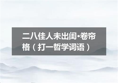 二八佳人未出闺·卷帘格（打一哲学词语）