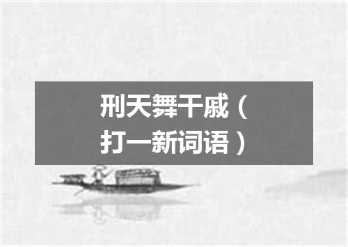 刑天舞干戚（打一新词语）