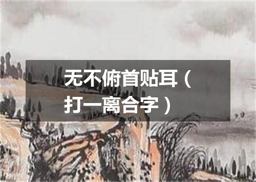 无不俯首贴耳（打一离合字）