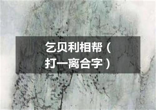 乞贝利相帮（打一离合字）