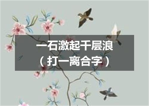 一石激起千层浪（打一离合字）