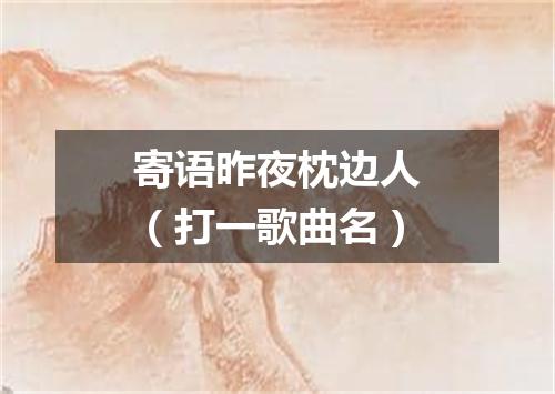 寄语昨夜枕边人（打一歌曲名）