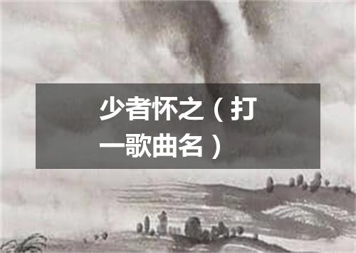 少者怀之（打一歌曲名）