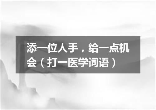 添一位人手，给一点机会（打一医学词语）