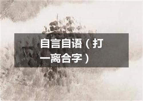 自言自语（打一离合字）