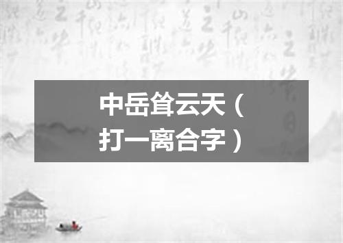 中岳耸云天（打一离合字）