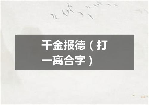 千金报德（打一离合字）