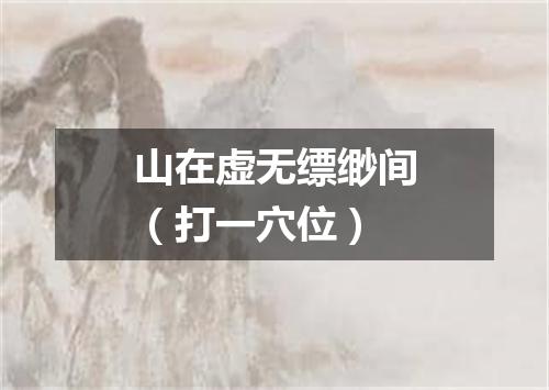 山在虚无缥缈间（打一穴位）