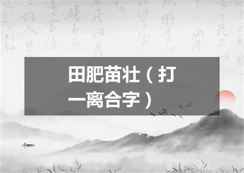 田肥苗壮（打一离合字）