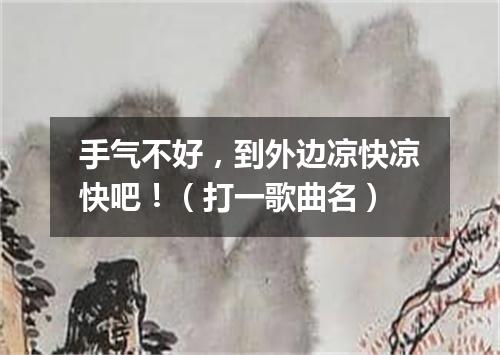手气不好，到外边凉快凉快吧！（打一歌曲名）