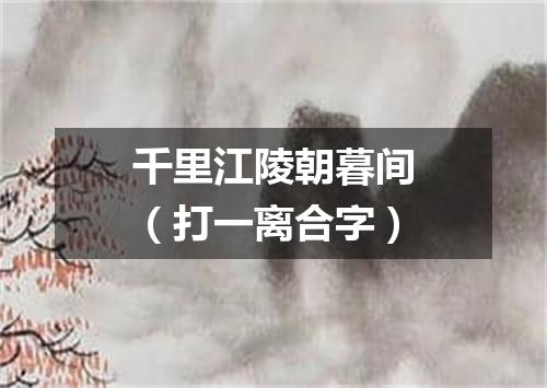 千里江陵朝暮间（打一离合字）
