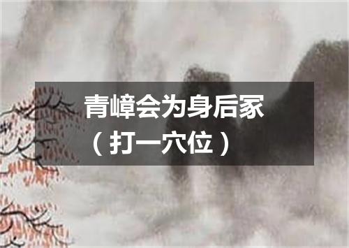 青嶂会为身后冢（打一穴位）