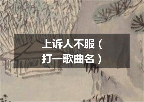 上诉人不服（打一歌曲名）
