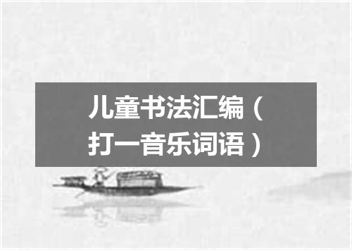 儿童书法汇编（打一音乐词语）