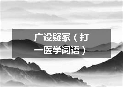广设疑冢（打一医学词语）