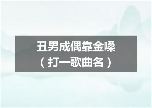 丑男成偶靠金嗓（打一歌曲名）