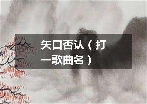 矢口否认（打一歌曲名）