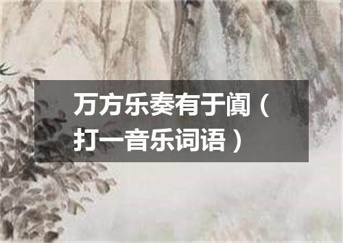 万方乐奏有于阗（打一音乐词语）