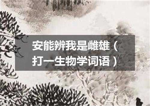 安能辨我是雌雄（打一生物学词语）