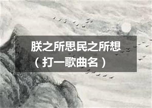 朕之所思民之所想（打一歌曲名）