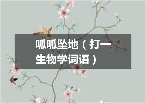 呱呱坠地（打一生物学词语）