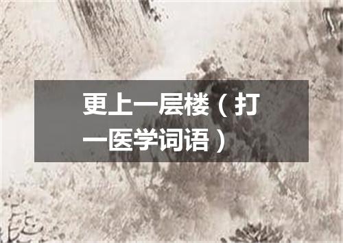 更上一层楼（打一医学词语）