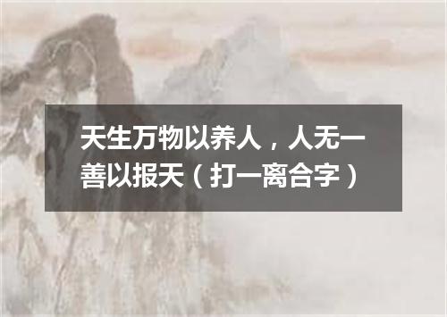 天生万物以养人，人无一善以报天（打一离合字）