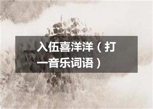 入伍喜洋洋（打一音乐词语）