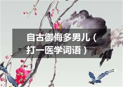 自古御侮多男儿（打一医学词语）