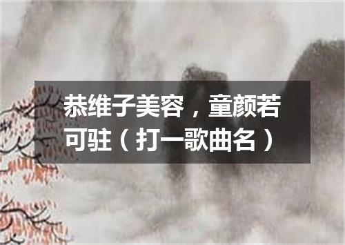 恭维子美容，童颜若可驻（打一歌曲名）