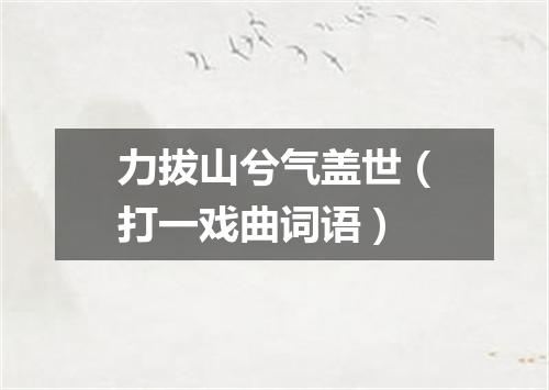 力拔山兮气盖世（打一戏曲词语）
