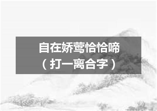 自在娇莺恰恰啼（打一离合字）